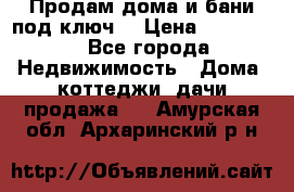 Продам дома и бани под ключ. › Цена ­ 300 000 - Все города Недвижимость » Дома, коттеджи, дачи продажа   . Амурская обл.,Архаринский р-н